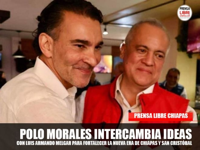 POLO MORALES INTERCAMBIA IDEAS CON LUIS ARMANDO MELGAR PARA FORTALECER LA NUEVA ERA DE CHIAPAS Y SAN CRISTÓBAL