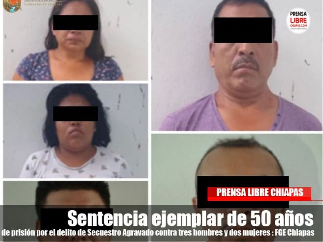 Sentencia ejemplar de 50 años de prisión por el delito de Secuestro Agravado contra tres hombres y dos mujeres : FGE Chiapas