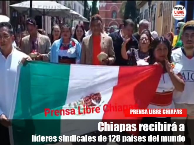 Chiapas recibirá a líderes sindicales de 128 países del mundo